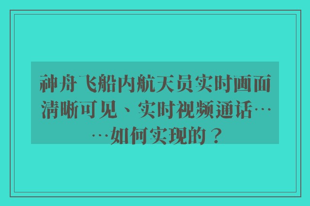 神舟飞船内航天员实时画面清晰可见、实时视频通话……如何实现的？