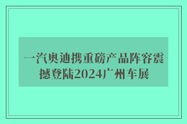 一汽奥迪携重磅产品阵容震撼登陆2024广州车展