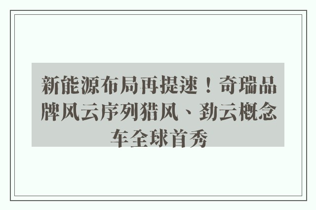 新能源布局再提速！奇瑞品牌风云序列猎风、劲云概念车全球首秀